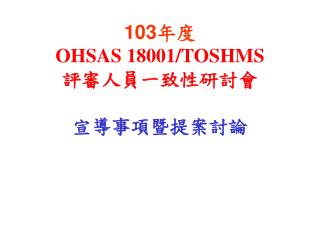 103年度 OHSAS 18001/TOSHMS 評審人員一致性研討會 宣導事項暨提案討論