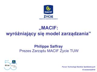 „MACIF: wyróżniający się model zarządzania” Philippe Saffray Prezes Zarządu MACIF Życie TUW