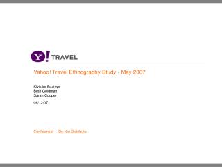 Yahoo! Travel Ethnography Study - May 2007 Kivilcim Boztepe Beth Goldman Sarah Cooper 06/12/07