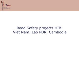 Road Safety projects HIB: Viet Nam, Lao PDR, Cambodia