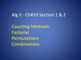 Alg II - Ch#10 Section 1 &amp; 2 Counting Methods Factorial Permutations Combinations
