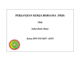 PERJANJIAN KERJA BERSAMA (PKB) Oleh Sahat Butar Butar Ketua DPP FSP KEP - KSPI