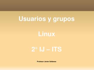 Usuarios y grupos Linux 2° IJ – ITS Profesor Javier Sellanes