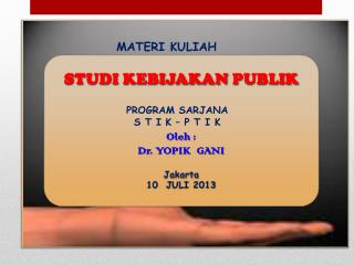 STUDI KEBIJAKAN PUBLIK Oleh : Dr. YOPIK GANI Jakarta 10 J ULI 2013