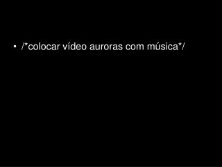 /*colocar vídeo auroras com música*/