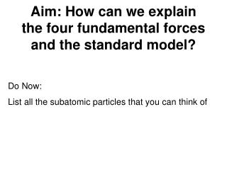 Aim: How can we explain the four fundamental forces and the standard model?