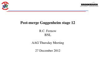 Post-merge Guggenheim stage 12 R.C. Fernow BNL AAG Thursday Meeting 27 December 2012