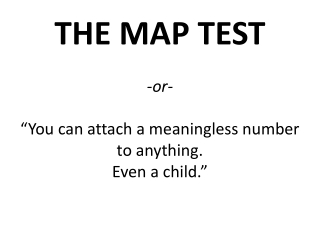 THE MAP TEST -or- “You can attach a meaningless number to anything. Even a child.”