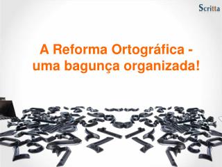 A Reforma Ortográfica - uma bagunça organizada!