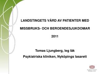 LANDSTINGETS VÅRD AV PATIENTER MED MISSBRUKS- OCH BEROENDESJUKDOMAR 2011 Tomas Ljungberg, leg läk