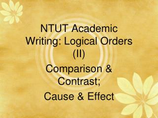 NTUT Academic Writing: Logical Orders (II) Comparison &amp; Contrast; Cause &amp; Effect