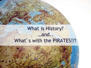 What is History? …and.. What ’ s with the PIRATES!?!