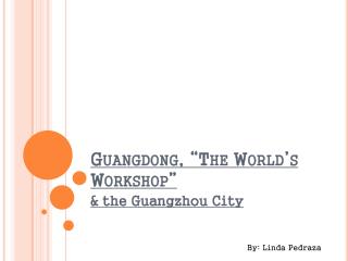 Guangdong, “The World’s Workshop”