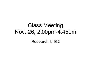 Class Meeting Nov. 26, 2:00pm-4:45pm