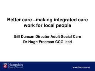 Better care –making integrated care work for local people Gill Duncan Director Adult Social Care