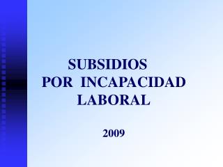 SUBSIDIOS POR INCAPACIDAD LABORAL 2009