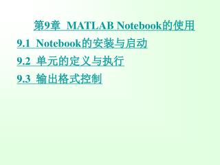 第 9 章 MATLAB Notebook 的使用 9.1 Notebook 的安装与启动 9.2 单元的定 义与执行 9.3 输出格式控制