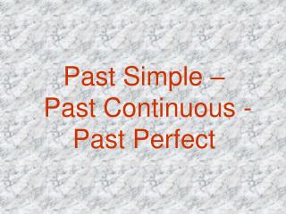 Past Simple – Past Contin u ous - Past Per f ect