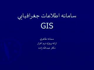 سامانه اطلاعات جغراف ي ا يي GIS سمانه طاهر ي ارائه پروژه نرم افزار دکتر عبدالله زاده