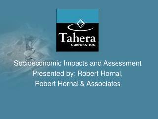 Socioeconomic Impacts and Assessment Presented by: Robert Hornal, Robert Hornal &amp; Associates