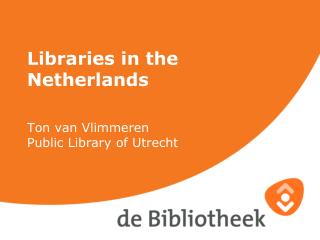 Libraries in the Netherlands Ton van Vlimmeren Public Library of Utrecht
