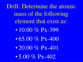 Drill: Determine the atomic mass of the following element that exist as: