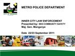 METRO POLICE DEPARTMENT INNER CITY LAW ENFORCEMENT Presented by: SED:COMMUNITY SAFETY Maj. Gen. Manganye Date 22