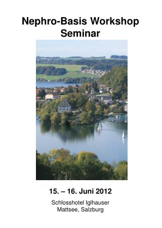 Nephro-Basis Workshop Seminar 15. – 16. Juni 2012 Schlosshotel Iglhauser Mattsee, Salzburg