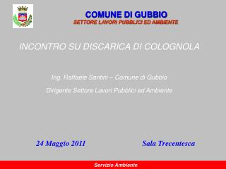 INCONTRO SU DISCARICA DI COLOGNOLA Ing. Raffaele Santini – Comune di Gubbio