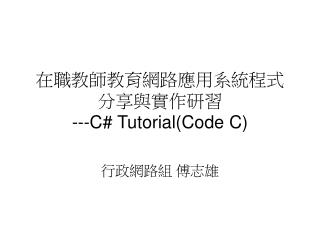 在職教師教育網路應用系統程式分享與實作研習 ---C# Tutorial(Code C)