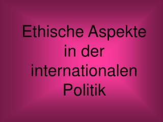 Ethische Aspekte in der internationalen Politik