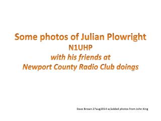 Some photos of Julian Plowright N1UHP w ith his friends at Newport County Radio Club doings