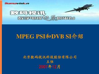 MPEG PSI 和 DVB SI 介绍 北京数码视讯科技股份有限公司 王恒 2007 年 12 月