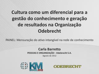 Carla Barretto PESSOAS E ORGANIZAÇÃO - Odebrecht S.A. Agosto de 2012