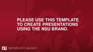 PLEASE USE THIS TEMPLATE TO CREATE PRESENTATIONS USING THE NSU BRAND.