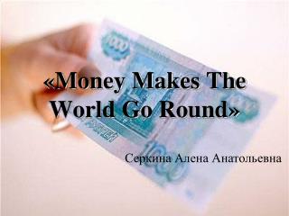 «Money Makes The World Go Round»