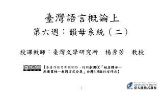 第六週： 韻 母系統 （二） 授課教師：臺灣文學研究所　楊秀芳　教授