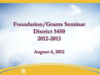 Foundation/Grants Seminar District 5450 2012-2013 August 4, 2012