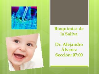 Bioquímica de la Saliva Dr. Alejandro Álvarez Sección: 07:00