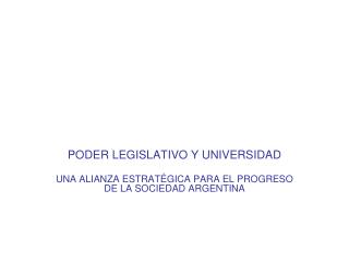 PODER LEGISLATIVO Y UNIVERSIDAD UNA ALIANZA ESTRATÉGICA PARA EL PROGRESO DE LA SOCIEDAD ARGENTINA