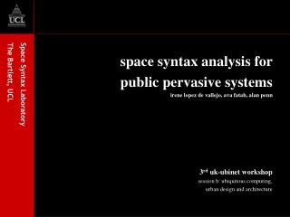 space syntax analysis for public pervasive systems irene lopez de vallejo, ava fatah, alan penn