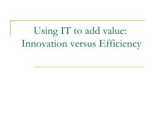 Using IT to add value: Innovation versus Efficiency