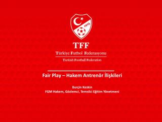 Fair Play – Hakem Antrenör İlişkileri Burçin Keskin FGM Hakem, Gözlemci, Temsilci Eğitim Yönetmeni