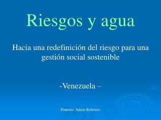 Riesgos y agua Hacia una redefinición del riesgo para una gestión social sostenible Venezuela –