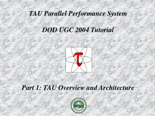 TAU Parallel Performance System DOD UGC 2004 Tutorial Part 1: TAU Overview and Architecture