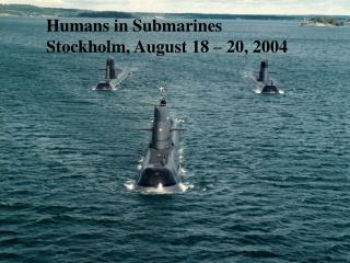 Humans in Submarines Stockholm, August 18 – 20, 2004