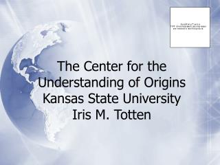 The Center for the Understanding of Origins Kansas State University Iris M. Totten