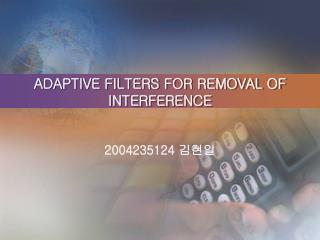 ADAPTIVE FILTERS FOR REMOVAL OF INTERFERENCE