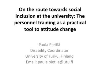 Paula Pietilä Disability Coordinator University of Turku, Finland Email : paula.pietila@utu.fi