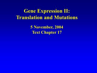 Gene Expression II: Translation and Mutations 5 November, 2004 Text Chapter 17